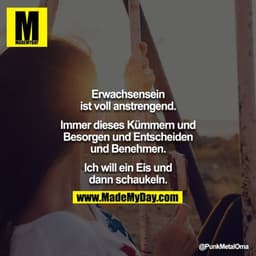 Erwachsensein ist voll anstrengend. Immer dieses Kümmern und Besorgen und Entscheiden und Benehmen.

Ich will ein Eis un