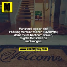 Manchmal lege ich eine Packung Merci auf meinen Fußabtreter, damit meine Nachbarn denken, es gäbe Menschen die mich möge