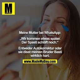 Meine Mutter bei WhatsApp:

„Wir kommen etwas später. Der Spasti schläft noch.“

Entweder Autokorrektur oder sie disst m