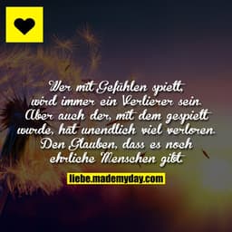 Wer mit Gefühlen spielt, wird immer ein Verlierer sein. Aber auch der, mit dem gespielt wurde, hat unendlich viel verlor