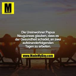 Die Ureinwohner Papua Neuguineas glauben, dass es der Gesundheit schadet, an zwei aufeinanderfolgenden Tagen zu arbeiten