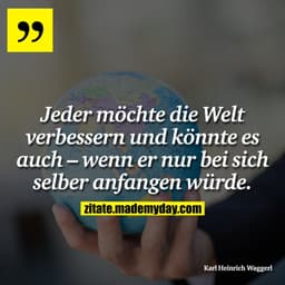 Jeder möchte die Welt verbessern und könnte es auch – wenn er nur bei sich selber anfangen würde.