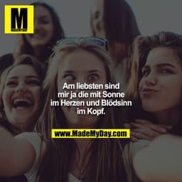 Am liebsten sind mir ja die mit Sonne im Herzen und Blödsinn im Kopf.