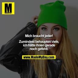 Mich braucht jeder!

Zumindest behaupten viele, ich hätte ihnen gerade noch gefehlt.