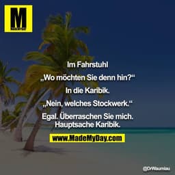 Im Fahrstuhl

„Wo möchten Sie denn hin?“

In die Karibik.

„Nein, welches Stockwerk.“

Egal. Überraschen Sie mich. Haupt