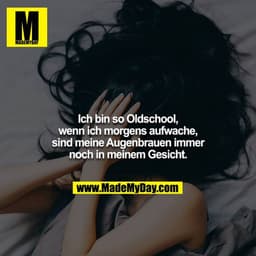 Ich bin so Oldschool, wenn ich morgens aufwache, sind meine Augenbrauen immer noch in meinem Gesicht.