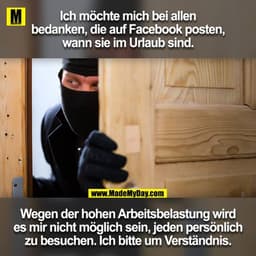 Ich möchte mich bei allen
bedanken, die auf Facebook posten,
wann sie im Urlaub sind.
Wegen der hohen Arbeitsbelastung w