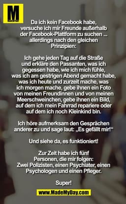 Da ich kein Facebook habe, versuche ich mir Freunde außerhalb der Facebook-Plattform zu suchen ... allerdings nach den g
