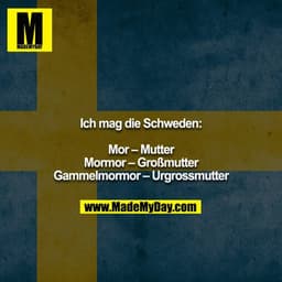 Ich mag die Schweden:

Mor – Mutter
Mormor – Großmutter
Gammelmormor – Urgrossmutter