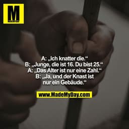 A: „Ich knatter die.“
B: „Junge, die ist 16. Du bist 25.“ 
A: „Das Alter ist nur eine Zahl.“
B: „Ja, und der Knast ist n