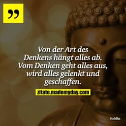 Von der Art des Denkens hängt alles ab. Vom Denken geht alles aus, wird alles gelenkt und geschaffen.