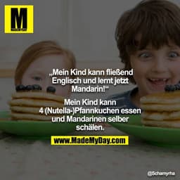 „Mein Kind kann fließend Englisch und lernt jetzt Mandarin!“

Mein Kind kann 4 (Nutella-)Pfannkuchen essen und Mandarine