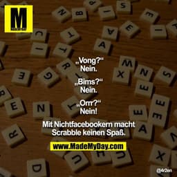 „Vong?“
Nein.

„Bims?“
Nein.

„Orrr?“
Nein!

Mit Nichtfacebookern macht Scrabble keinen Spaß.