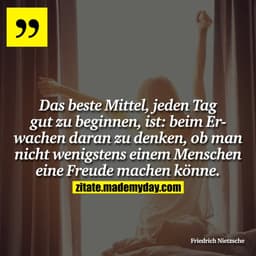 Das beste Mittel, jeden Tag gut zu beginnen, ist: beim Erwachen daran zu denken, ob man nicht wenigstens einem Menschen 