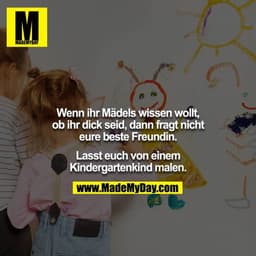 Wenn ihr Mädels wissen wollt, ob ihr dick seid, dann fragt nicht eure beste Freundin. Lasst euch von einem Kindergartenk