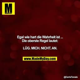 Egal wie hart die Wahrheit ist ...
Die oberste Regel lautet:

LÜG. MICH. NICHT. AN.