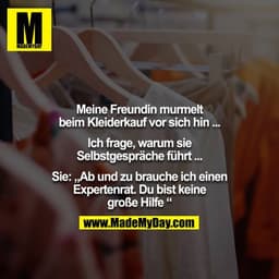 Meine Freundin murmelt beim Kleiderkauf vor sich hin ...

Ich frage, warum sie Selbstgespräche führt ...

Sie: „Ab und z