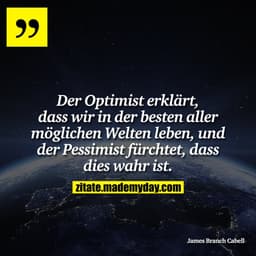Der Optimist erklärt, dass wir in der besten aller möglichen Welten leben, und der Pessimist fürchtet, dass dies wahr is