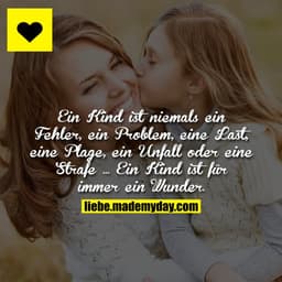 Ein Kind ist niemals ein Fehler, ein Problem, eine Last, eine Plage, ein Unfall oder eine Strafe ... Ein Kind ist für im