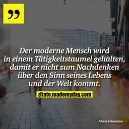 Der moderne Mensch wird in einem Tätigkeitstaumel gehalten, damit er nicht zum Nachdenken über den Sinn seines Lebens un