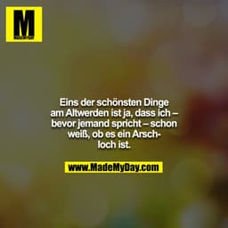 Eins der schönsten Dinge am Altwerden ist ja, dass ich – bevor jemand spricht – schon weiß, ob es ein Arschloch ist.