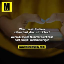 Wenn du ein Problem mit mir hast, dann ruf mich an! Wenn du meine Nummer nicht hast, hast du ein Problem weniger.