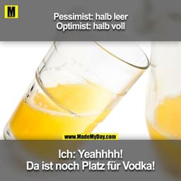 Pessimist: halb leer
Optimist: halb voll

Ich: Yeahhhh! Da ist noch Platz für Vodka!