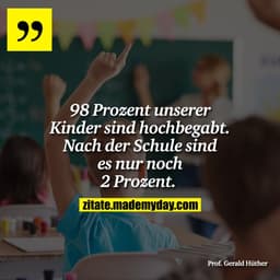 98 Prozent unserer Kinder sind hochbegabt. Nach der Schule sind es nur noch 2 Prozent. 