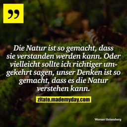 Die Natur ist so gemacht, dass sie verstanden werden kann. Oder vielleicht sollte ich richtiger umgekehrt sagen, unser D
