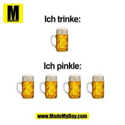 Ich trinke:
Ich pinkle:
