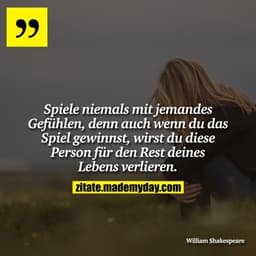 Spiele niemals mit jemandes Gefühlen, denn auch wenn du das Spiel gewinnst, wirst du diese Person für den Rest deines Le
