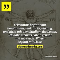 Erkenntnis beginnt mit Empfindung und mit Erfahrung, und nicht mit dem Studium des Latein. Ich habe niemals Latein gehab