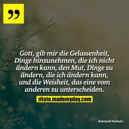 Gott, gib mir die Gelassenheit, Dinge hinzunehmen, die ich nicht ändern kann, den Mut, Dinge zu ändern, die ich ändern k