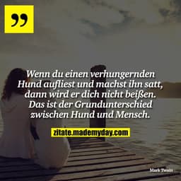 Wenn du einen verhungernden Hund aufliest und machst ihn satt, dann wird er dich nicht beißen. Das ist der Grunduntersch