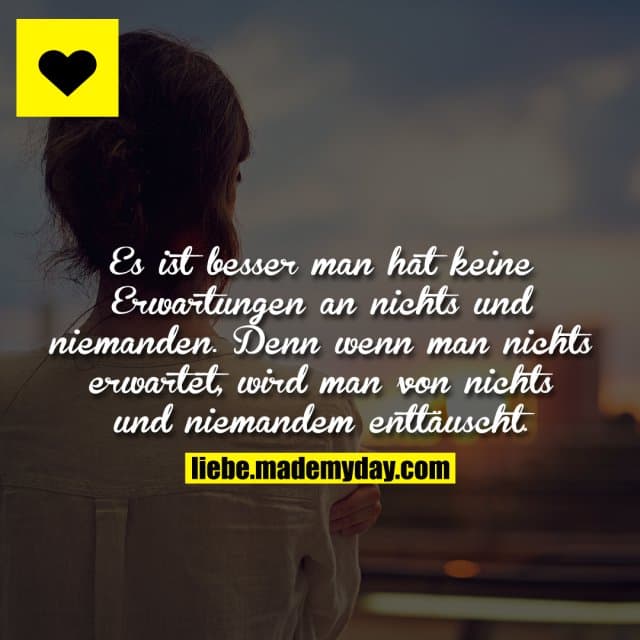 Es ist besser man hat keine Erwartungen an nichts und niemanden. Denn wenn man nichts erwartet, wird man von nichts und…