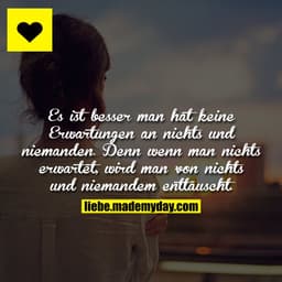 Es ist besser man hat keine Erwartungen an nichts und niemanden. Denn wenn man nichts erwartet, wird man von nichts und 