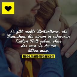 Es gibt nichts Wertvolleres, als Menschen, die einem in schweren Zeiten Halt geben, ohne das man sie darum bitten muss.