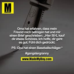 Oma hat erfahren, dass mein Freund mich betrogen hat und mir
einen Brief geschrieben: „Hier 50 €, kauf dir etwas Schönes