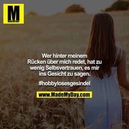 Wer hinter meinem Rücken über mich redet, hat zu wenig Selbsvertrauen, es mir ins Gesicht zu sagen.

#hobbylosesgesindel