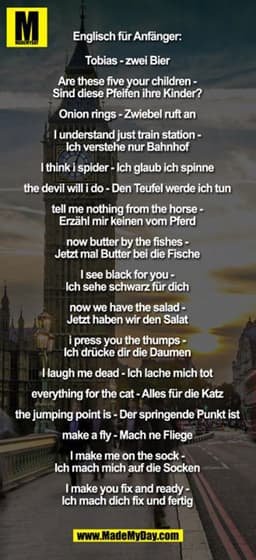 Englisch für Anfänger:

Tobias - zwei Bier
Are these five your children - Sind diese Pfeifen ihre Kinder?
Onion rings - 