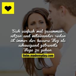 Sich einfach mal zusammensetzen und miteinander reden ist immer der bessere Weg als schweigend getrennte Wege zu gehen.