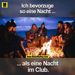 Ich bevorzuge
so eine Nacht ...
... als eine Nacht
im Club.