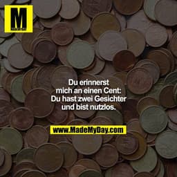 Du erinnerst mich an einen Cent: Du hast zwei Gesichter und bist nutzlos.