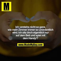 Ich verstehe nicht so ganz, wie mein Zimmer immer so unordentlich wird. Ich sitz doch eigentlich nur auf dem Bett und sp