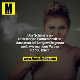Das Schönste an einer langen Partnerschaft ist, dass man bei Langeweile genau weiß, wie man den Partner auf 180 kriegt!