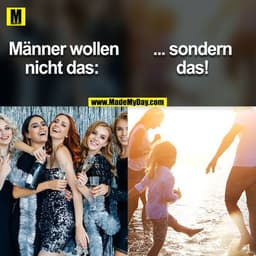 Männer wollen nicht das:
... sondern das!
