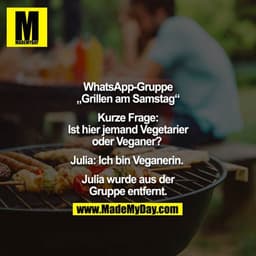 WhatsApp-Gruppe „Grillen am Samstag“

Kurze Frage: Ist hier jemand Vegetarier oder Veganer? 

Julia: Ich bin Veganerin. 
