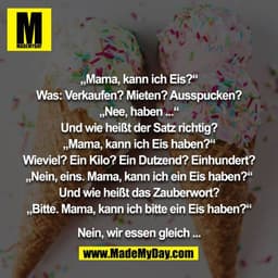 „Mama, kann ich Eis?“
Was: Verkaufen? Mieten? Ausspucken?
„Nee, haben ...“
Und wie heißt der Satz richtig?
„Mama, kann i