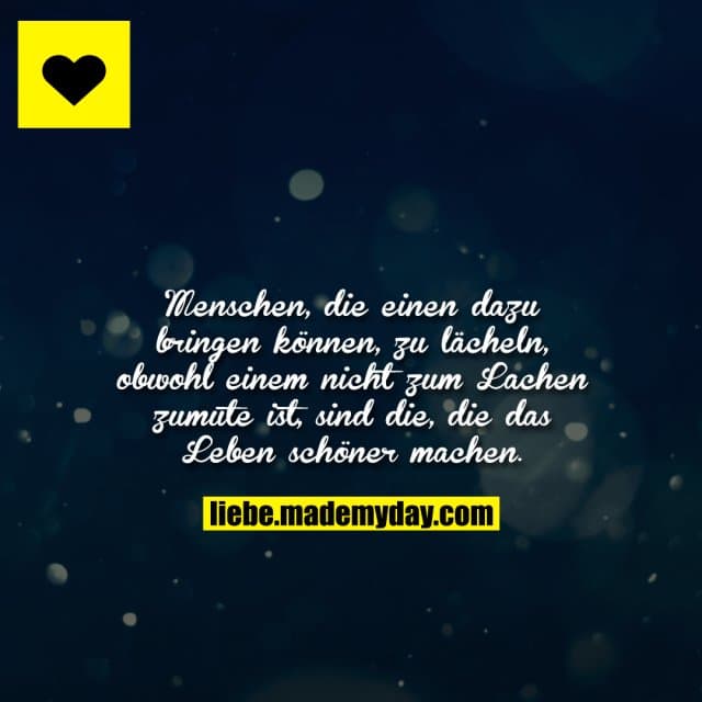 Menschen, die einen dazu bringen können, zu lächeln, obwohl einem nicht zum Lachen zumute ist, sind die, die das Leben …
