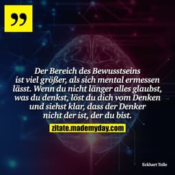 Der Bereich des Bewusstseins ist viel größer, als sich mental ermessen lässt. Wenn du nicht länger alles glaubst, was du